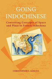 Cover image for Going Indochinese: Contesting Concepts of Space and Place in French Indochina