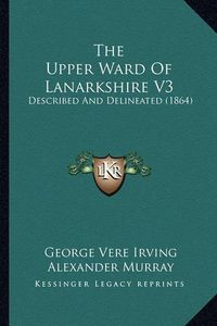 Cover image for The Upper Ward of Lanarkshire V3: Described and Delineated (1864)