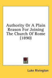 Cover image for Authority or a Plain Reason for Joining the Church of Rome (1890)