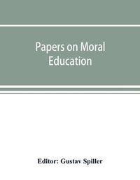 Cover image for Papers on moral education, communicated to the first International Moral Education Congress held at the University of London September 25-29, 1908;