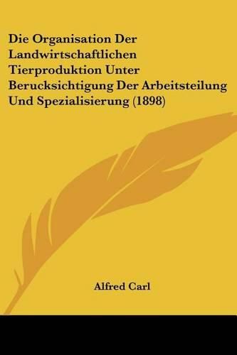 Cover image for Die Organisation Der Landwirtschaftlichen Tierproduktion Unter Berucksichtigung Der Arbeitsteilung Und Spezialisierung (1898)