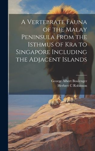 Cover image for A Vertebrate Fauna of the Malay Peninsula From the Isthmus of Kra to Singapore Including the Adjacent Islands