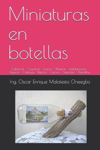 Cover image for Miniaturas en botellas: Calvarios - Crucifcos - Iconos - Pinturas - Instalaciones - Figuras - Cabezas - Barcos - Cierres - Soportes - Pantallas