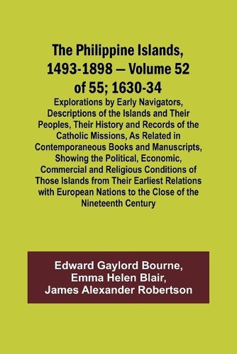 The Philippine Islands, 1493-1898 - Volume 52 of 55 1630-34 Explorations by Early Navigators, Descriptions of the Islands and Their Peoples, Their History and Records of the Catholic Missions, As Related in Contemporaneous Books and Manuscripts, Showing the Po