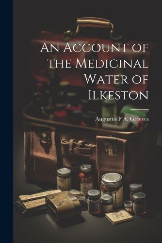 Cover image for An Account of the Medicinal Water of Ilkeston