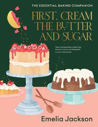 Cover image for First, Cream the Butter and Sugar: The essential baking companion