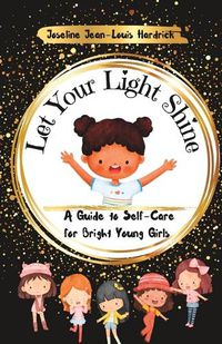 Cover image for Let Your Light Shine A Guide to Self Care for Bright Young Girls