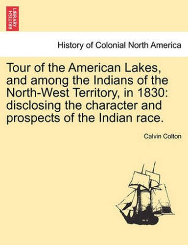 Cover image for Tour of the American Lakes, and Among the Indians of the North-West Territory, in 1830: Disclosing the Character and Prospects of the Indian Race.