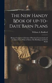 Cover image for The New Handy Book of Up-to-date Barn Plans: Being a Complete Collection of Practical, Economical and Common Sense Plans of Barns, Out-buildings and Stock Sheds