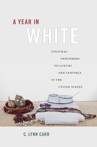 Cover image for A Year in White: Cultural Newcomers to Lukumi and Santeria in the United States