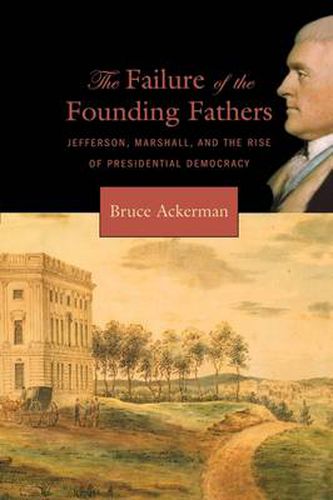 Cover image for The Failure of the Founding Fathers: Jefferson, Marshall, and the Rise of Presidential Democracy