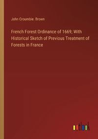 Cover image for French Forest Ordinance of 1669; With Historical Sketch of Previous Treatment of Forests in France