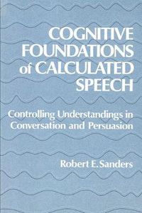 Cover image for Cognitive Foundations of Calculated Speech: Controlling Understandings in Conversation and Persuasion