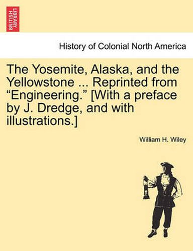 Cover image for The Yosemite, Alaska, and the Yellowstone ... Reprinted from  Engineering.  [With a Preface by J. Dredge, and with Illustrations.]