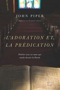 Cover image for L'adoration et la predication: Precher avec un coeur qui exulte devant la Parole