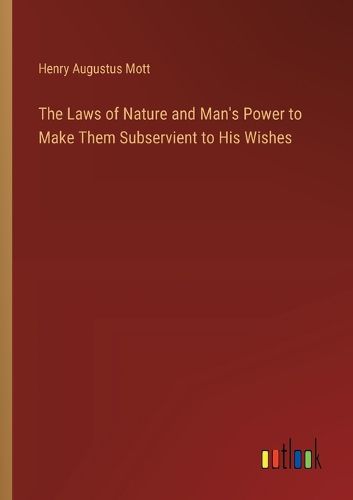 The Laws of Nature and Man's Power to Make Them Subservient to His Wishes