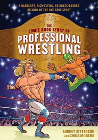 Cover image for The Comic Book Story of Professional Wrestling: A Hardcore, High-Flying, No-Holds-Barred History of the One True Sport