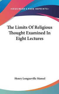 Cover image for The Limits Of Religious Thought Examined In Eight Lectures