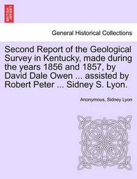 Cover image for Second Report of the Geological Survey in Kentucky, Made During the Years 1856 and 1857, by David Dale Owen ... Assisted by Robert Peter ... Sidney S. Lyon.