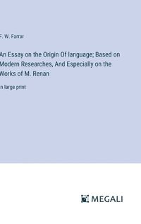 Cover image for An Essay on the Origin Of language; Based on Modern Researches, And Especially on the Works of M. Renan