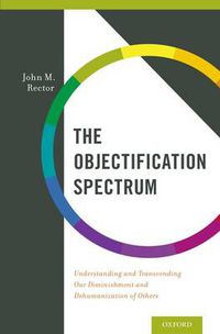 Cover image for The Objectification Spectrum: Understanding and Transcending Our Diminishment and Dehumanization of Others
