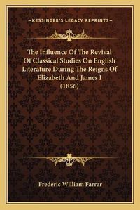 Cover image for The Influence of the Revival of Classical Studies on English Literature During the Reigns of Elizabeth and James I (1856)