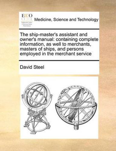 Cover image for The Ship-Master's Assistant and Owner's Manual: Containing Complete Information, as Well to Merchants, Masters of Ships, and Persons Employed in the Merchant Service