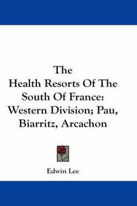 Cover image for The Health Resorts of the South of France: Western Division; Pau, Biarritz, Arcachon