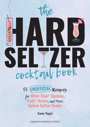 Cover image for The Hard Seltzer Cocktail Book: 50 Unofficial Recipes For White Claw Slushies, Truly Mixers, and More Spiked-Seltzer Drinks.