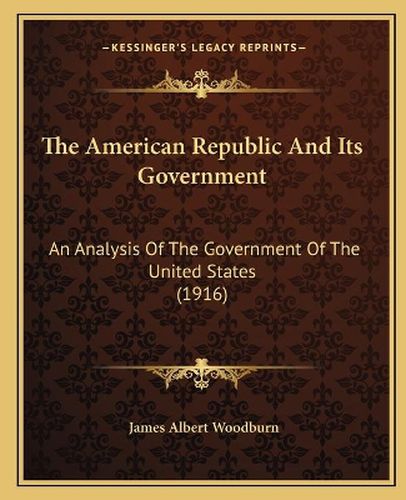 The American Republic and Its Government: An Analysis of the Government of the United States (1916)