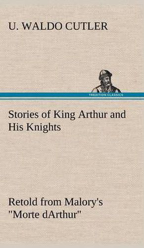 Cover image for Stories of King Arthur and His Knights Retold from Malory's  Morte dArthur