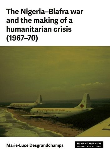 Cover image for The Nigeria-Biafra War and the Making of a Humanitarian Crisis (1967-70)