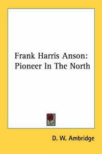 Cover image for Frank Harris Anson: Pioneer in the North