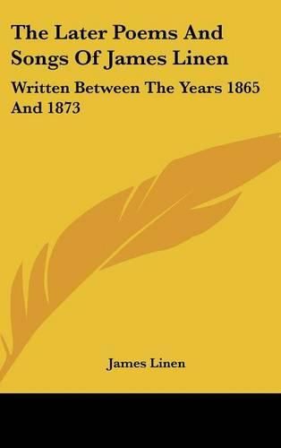 Cover image for The Later Poems And Songs Of James Linen: Written Between The Years 1865 And 1873