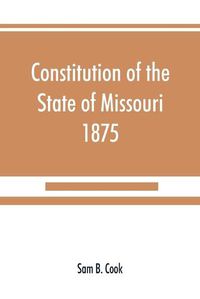 Cover image for Constitution of the State of Missouri, 1875, with all amendments to 1903: annotated to date