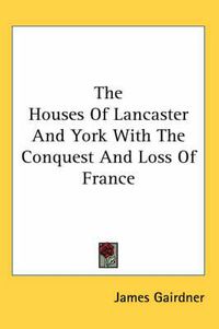 Cover image for The Houses of Lancaster and York with the Conquest and Loss of France