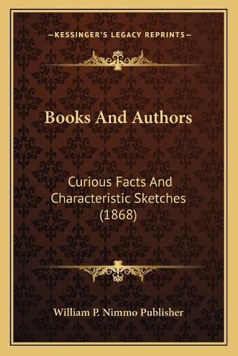 Cover image for Books and Authors: Curious Facts and Characteristic Sketches (1868)