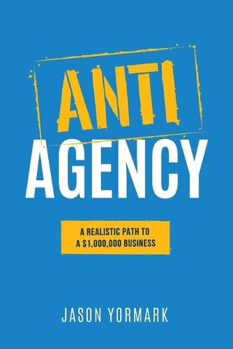 Cover image for Anti-Agency: A Realistic Path to A $1,000,000 Business