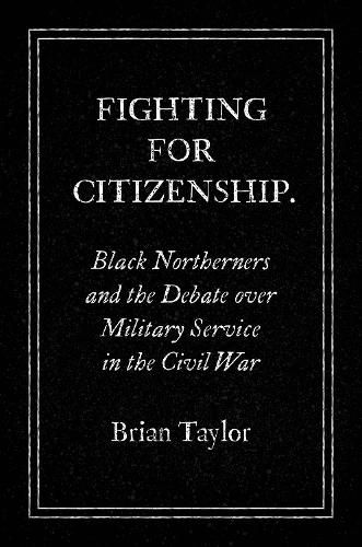 Fighting for Citizenship: Black Northerners and the Debate over Military Service in the Civil War