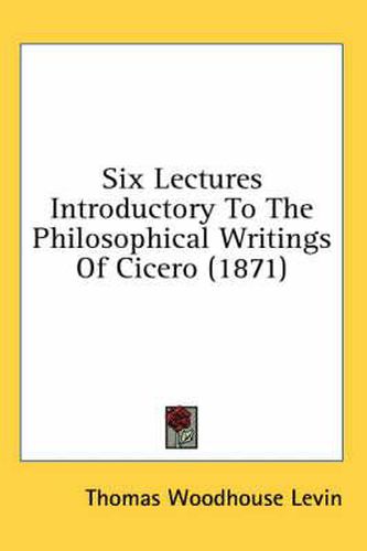 Cover image for Six Lectures Introductory to the Philosophical Writings of Cicero (1871)