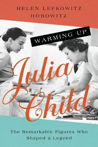 Cover image for Warming Up Julia Child: The Remarkable Figures Who Shaped a Legend