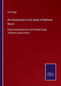 Cover image for An Introduction to the Study of National Music: Comprising Researches into Popular Songs, Traditions, and Customs