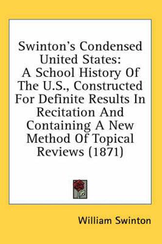 Cover image for Swinton's Condensed United States: A School History of the U.S., Constructed for Definite Results in Recitation and Containing a New Method of Topical Reviews (1871)