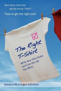 Cover image for The Right T-Shirt: Write Your Own Rules and Live the Life You Want