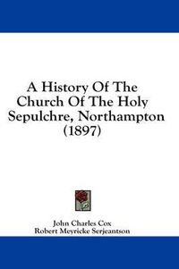 Cover image for A History of the Church of the Holy Sepulchre, Northampton (1897)