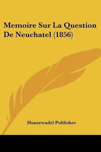 Cover image for Memoire Sur La Question de Neuchatel (1856)