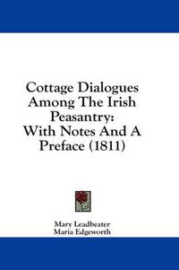 Cover image for Cottage Dialogues Among the Irish Peasantry: With Notes and a Preface (1811)