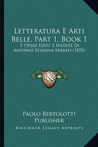 Cover image for Letteratura E Arti Belle, Part 1, Book 1: E Opere Edite E Inedite Di Antonio Rosmini-Serbati (1870)