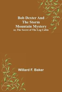 Cover image for Bob Dexter and the Storm Mountain Mystery; or, The Secret of the Log Cabin