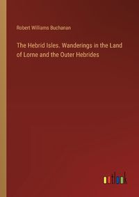 Cover image for The Hebrid Isles. Wanderings in the Land of Lorne and the Outer Hebrides